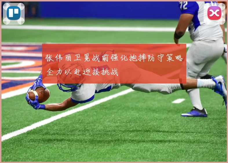 张伟丽卫冕战前强化抱摔防守策略全力以赴迎接挑战